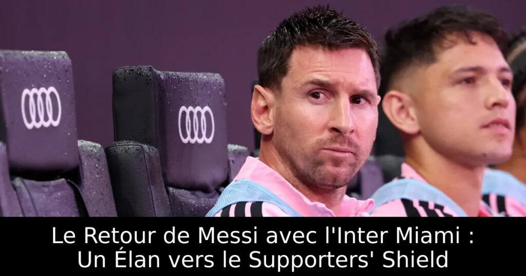 Le Retour de Messi avec l&rsquo;Inter Miami : Un Élan vers le Supporters&rsquo; Shield
