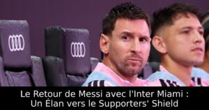 Le Retour de Messi avec l&rsquo;Inter Miami : Un Élan vers le Supporters&rsquo; Shield