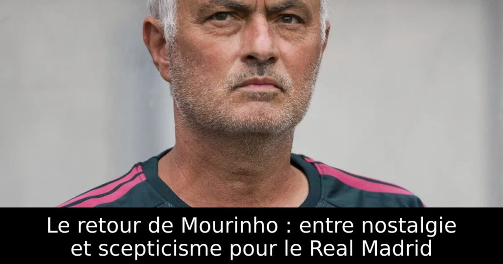 Le retour de Mourinho : entre nostalgie et scepticisme pour le Real Madrid
