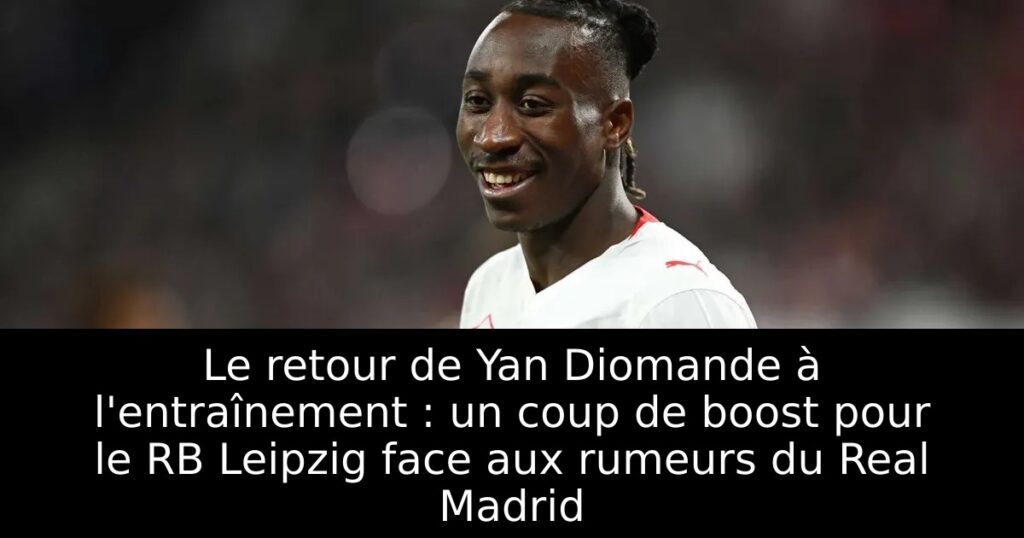 Le retour de Yan Diomande à l&rsquo;entraînement : un coup de boost pour le RB Leipzig face aux rumeurs du Real Madrid