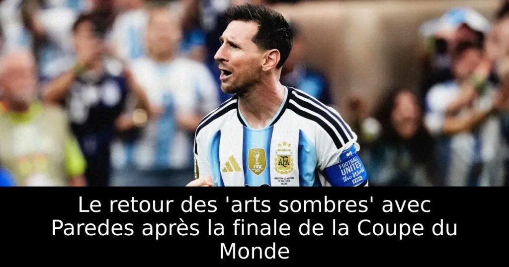 Le retour des &lsquo;arts sombres&rsquo; avec Paredes après la finale de la Coupe du Monde