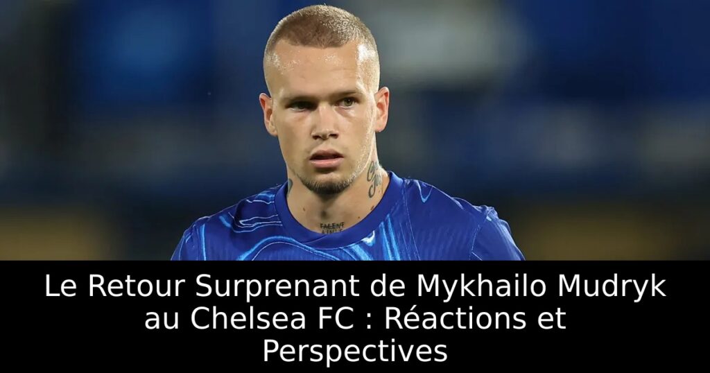 Le Retour Surprenant de Mykhailo Mudryk au Chelsea FC : Réactions et Perspectives