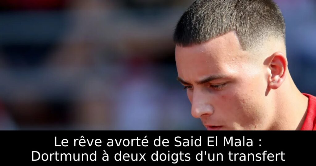 Le rêve avorté de Said El Mala : Dortmund à deux doigts d&rsquo;un transfert