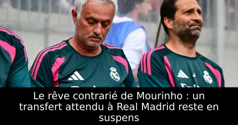 Le rêve contrarié de Mourinho : un transfert attendu à Real Madrid reste en suspens