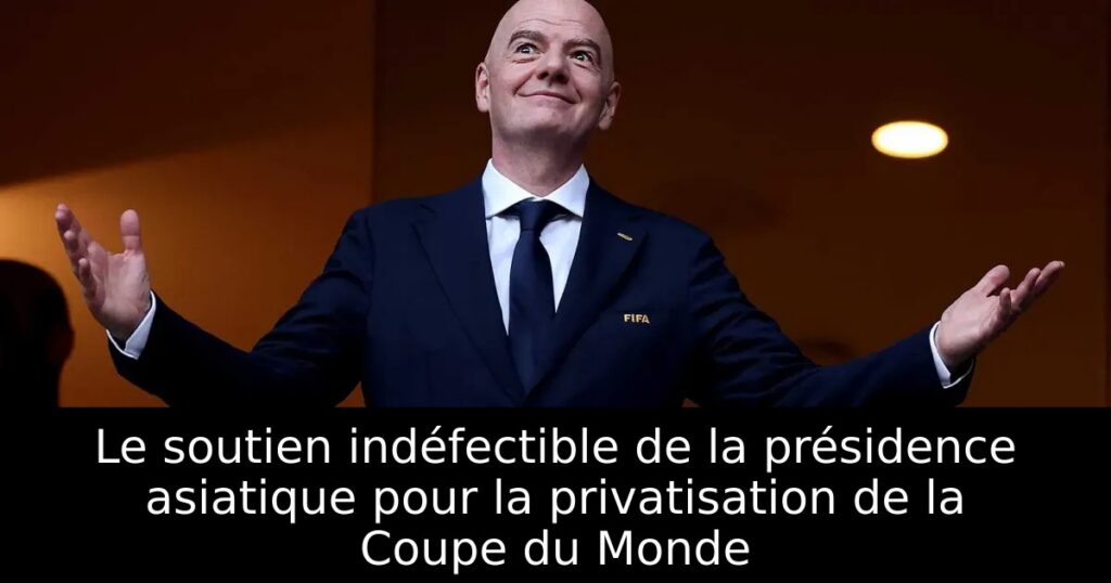 Le soutien indéfectible de la présidence asiatique pour la privatisation de la Coupe du Monde