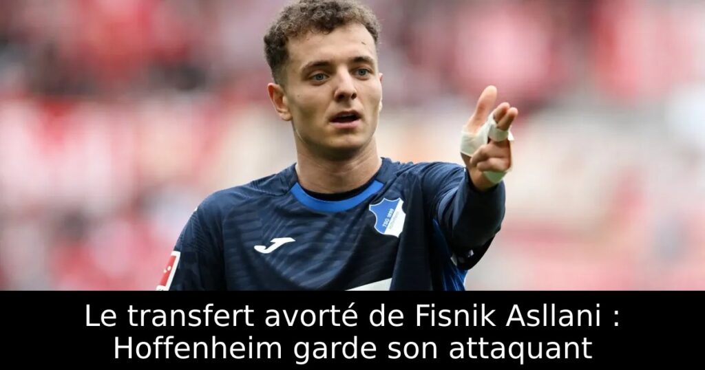 Le transfert avorté de Fisnik Asllani : Hoffenheim garde son attaquant