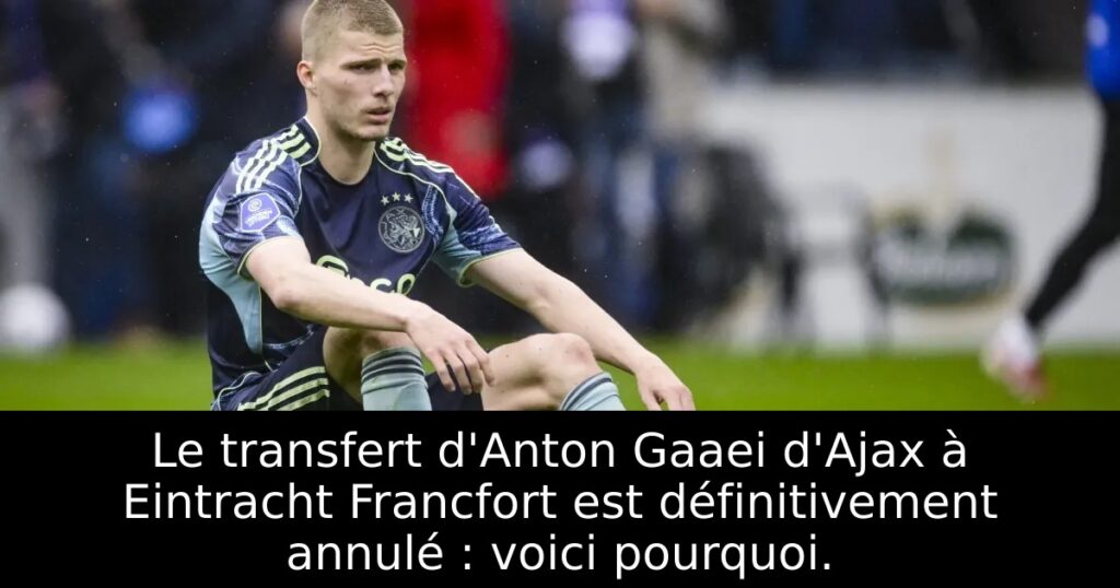 Le transfert d&rsquo;Anton Gaaei d&rsquo;Ajax à Eintracht Francfort est définitivement annulé : voici pourquoi.