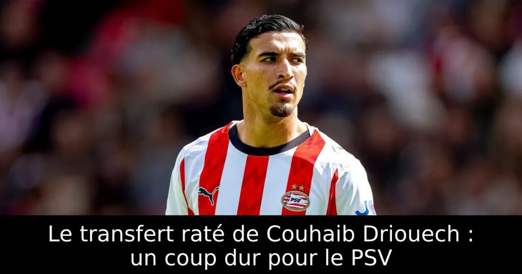 Le transfert raté de Couhaib Driouech : un coup dur pour le PSV