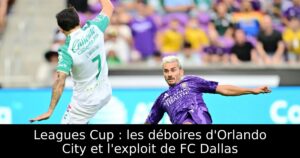 Leagues Cup : les déboires d&rsquo;Orlando City et l&rsquo;exploit de FC Dallas