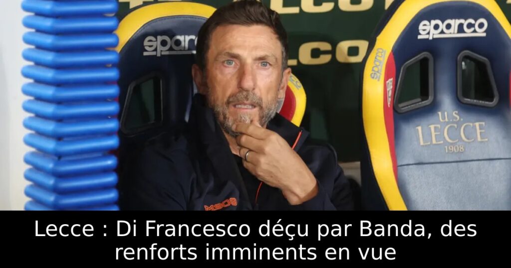 Lecce : Di Francesco déçu par Banda, des renforts imminents en vue