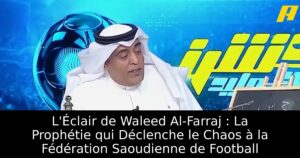 L&rsquo;Éclair de Waleed Al-Farraj : La Prophétie qui Déclenche le Chaos à la Fédération Saoudienne de Football