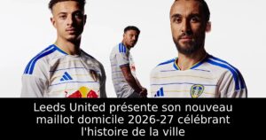 Leeds United présente son nouveau maillot domicile 2026-27 célébrant l&rsquo;histoire de la ville