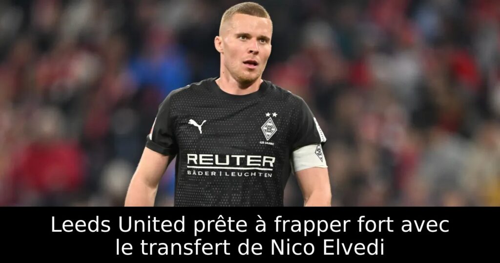 Leeds United prête à frapper fort avec le transfert de Nico Elvedi