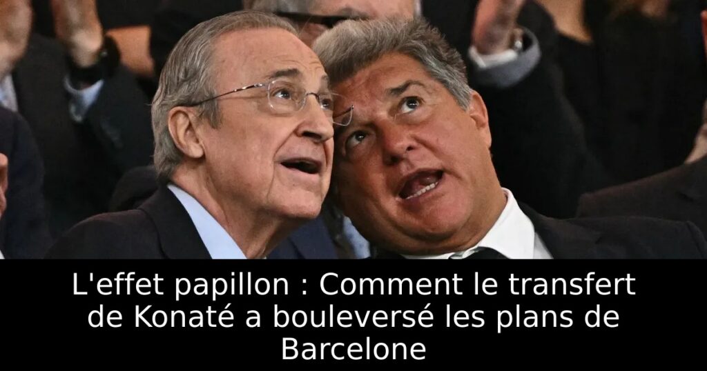 L&rsquo;effet papillon : Comment le transfert de Konaté a bouleversé les plans de Barcelone