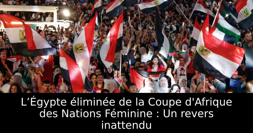 L’Égypte éliminée de la Coupe d&rsquo;Afrique des Nations Féminine : Un revers inattendu