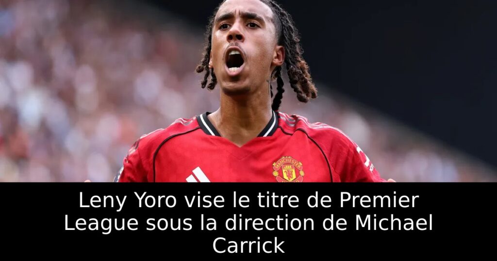 Leny Yoro vise le titre de Premier League sous la direction de Michael Carrick