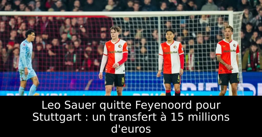 Leo Sauer quitte Feyenoord pour Stuttgart : un transfert à 15 millions d&rsquo;euros