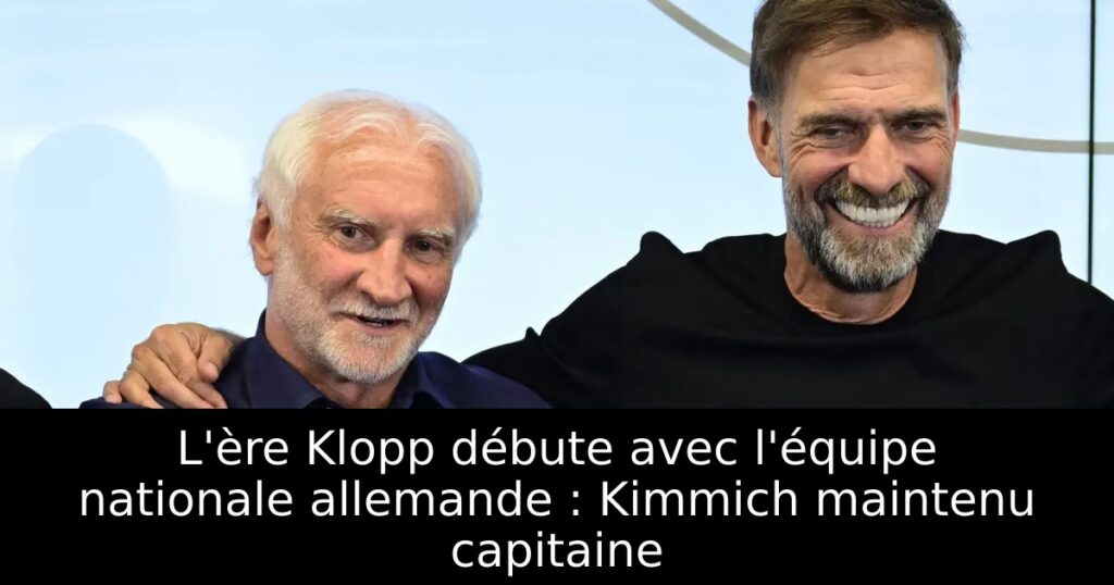 L&rsquo;ère Klopp débute avec l&rsquo;équipe nationale allemande : Kimmich maintenu capitaine