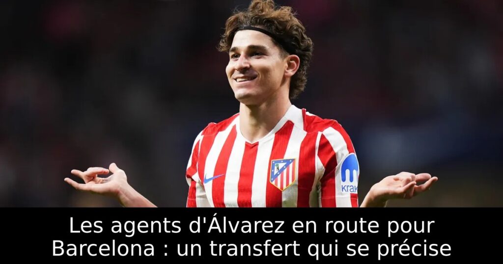 Les agents d&rsquo;Álvarez en route pour Barcelona : un transfert qui se précise