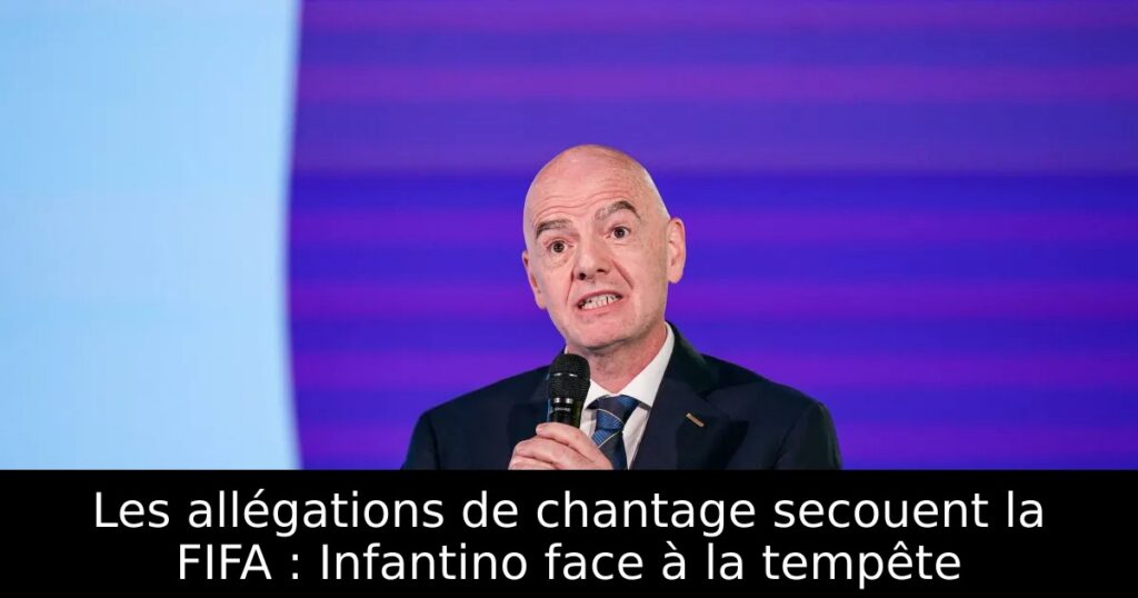Les allégations de chantage secouent la FIFA : Infantino face à la tempête