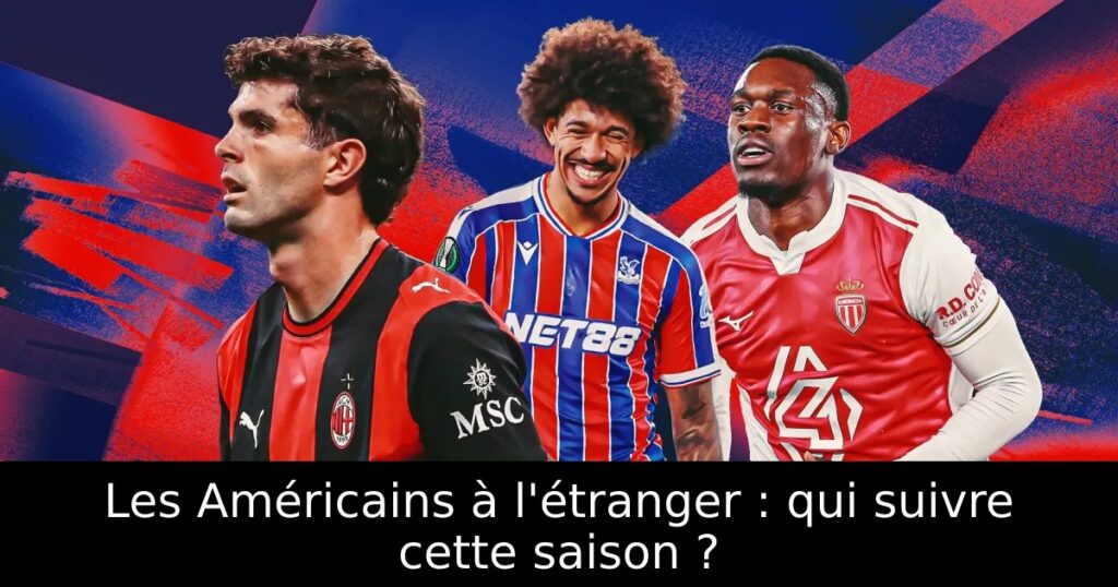 Les Américains à l&rsquo;étranger : qui suivre cette saison ?