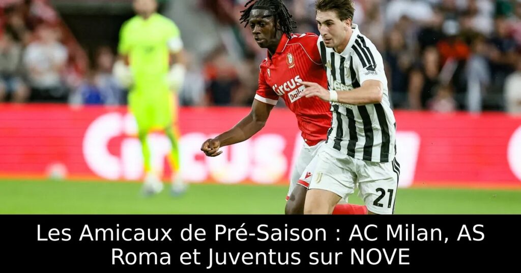 Les Amicaux de Pré-Saison : AC Milan, AS Roma et Juventus sur NOVE