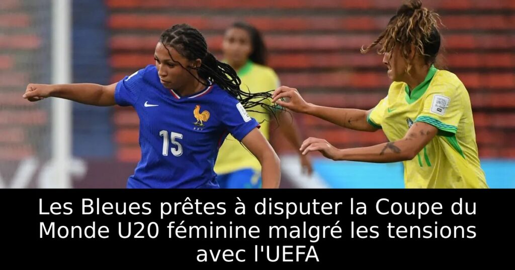 Les Bleues prêtes à disputer la Coupe du Monde U20 féminine malgré les tensions avec l&rsquo;UEFA