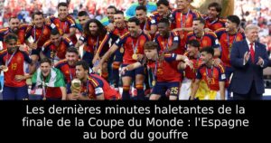 Les dernières minutes haletantes de la finale de la Coupe du Monde : l&rsquo;Espagne au bord du gouffre
