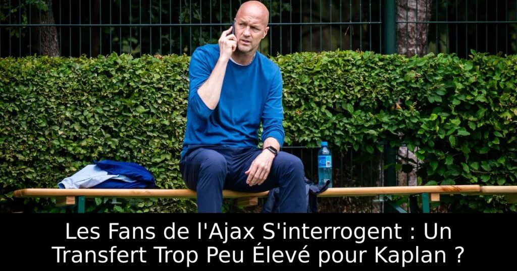 Les Fans de l&rsquo;Ajax S&rsquo;interrogent : Un Transfert Trop Peu Élevé pour Kaplan ?