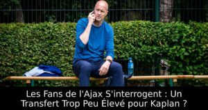 Les Fans de l&rsquo;Ajax S&rsquo;interrogent : Un Transfert Trop Peu Élevé pour Kaplan ?