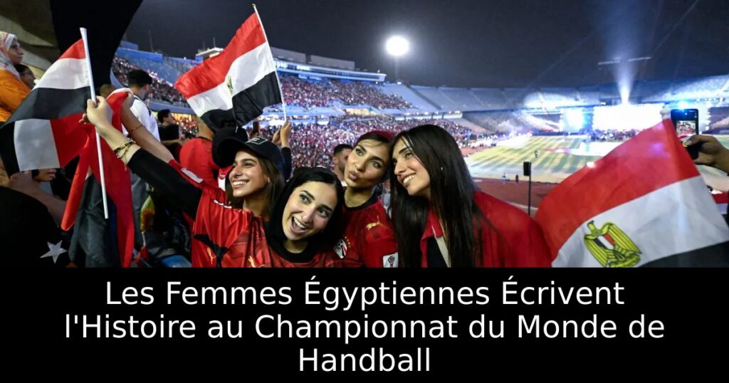 Les Femmes Égyptiennes Écrivent l&rsquo;Histoire au Championnat du Monde de Handball
