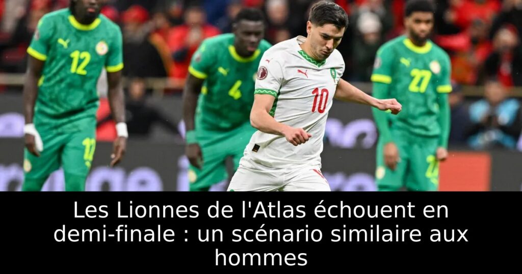 Les Lionnes de l&rsquo;Atlas échouent en demi-finale : un scénario similaire aux hommes