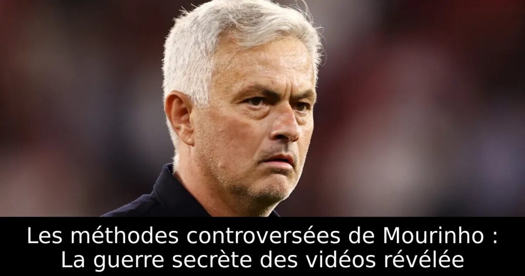 Les méthodes controversées de Mourinho : La guerre secrète des vidéos révélée