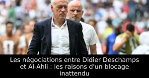 Les négociations entre Didier Deschamps et Al-Ahli : les raisons d&rsquo;un blocage inattendu