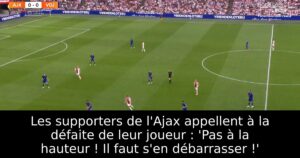 Les supporters de l&rsquo;Ajax appellent à la défaite de leur joueur : &lsquo;Pas à la hauteur ! Il faut s&rsquo;en débarrasser !&rsquo;