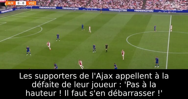 Les supporters de l'Ajax appellent à la défaite de leur joueur : 'Pas à la hauteur ! Il faut s'en débarrasser !'