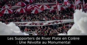 Les Supporters de River Plate en Colère : Une Révolte au Monumental