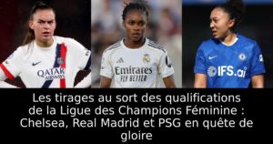 Les tirages au sort des qualifications de la Ligue des Champions Féminine : Chelsea, Real Madrid et PSG en quête de gloire