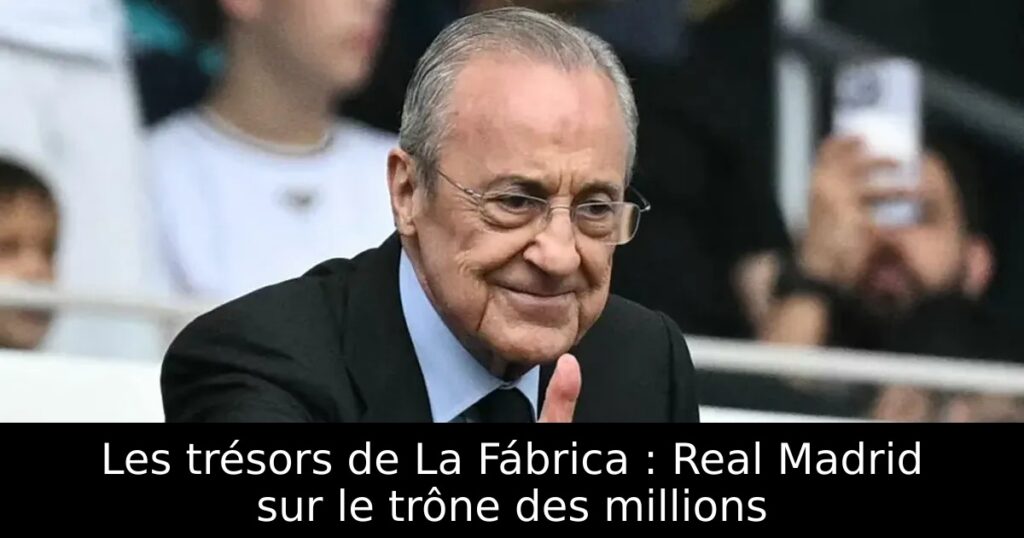Les trésors de La Fábrica : Real Madrid sur le trône des millions