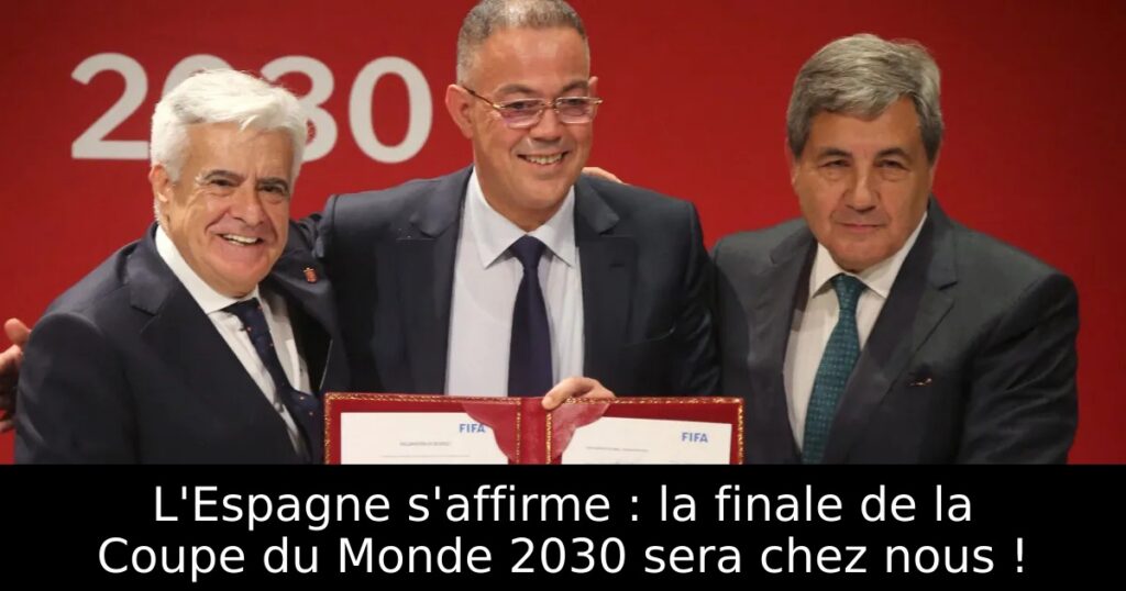 L&rsquo;Espagne s&rsquo;affirme : la finale de la Coupe du Monde 2030 sera chez nous !