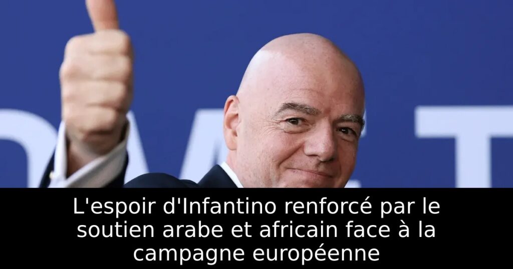 L&rsquo;espoir d&rsquo;Infantino renforcé par le soutien arabe et africain face à la campagne européenne