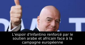L&rsquo;espoir d&rsquo;Infantino renforcé par le soutien arabe et africain face à la campagne européenne