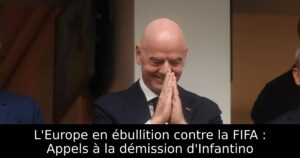 L&rsquo;Europe en ébullition contre la FIFA : Appels à la démission d&rsquo;Infantino