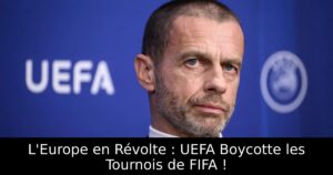 L&rsquo;Europe en Révolte : UEFA Boycotte les Tournois de FIFA !
