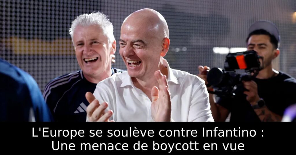 L&rsquo;Europe se soulève contre Infantino : Une menace de boycott en vue