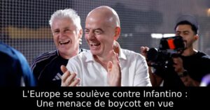 L&rsquo;Europe se soulève contre Infantino : Une menace de boycott en vue