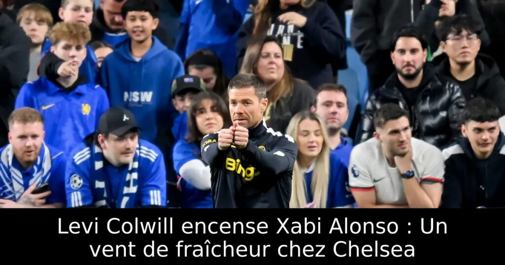 Levi Colwill encense Xabi Alonso : Un vent de fraîcheur chez Chelsea