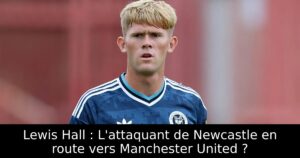 Lewis Hall : L&rsquo;attaquant de Newcastle en route vers Manchester United ?