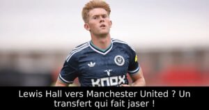 Lewis Hall vers Manchester United ? Un transfert qui fait jaser !