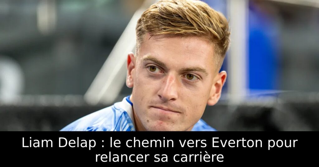 Liam Delap : le chemin vers Everton pour relancer sa carrière